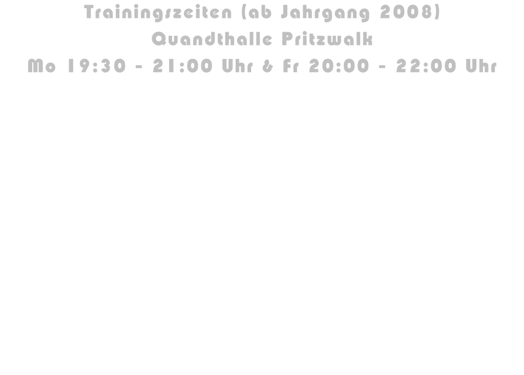 Trainingszeiten (ab Jahrgang 2008) Quandthalle Pritzwalk Mo 19:30 - 21:00 Uhr & Fr 20:00 - 22:00 Uhr