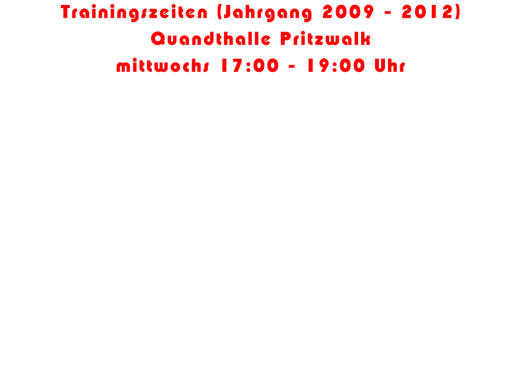 Trainingszeiten (Jahrgang 2009 - 2012) Quandthalle Pritzwalk mittwochs 17:00 - 19:00 Uhr