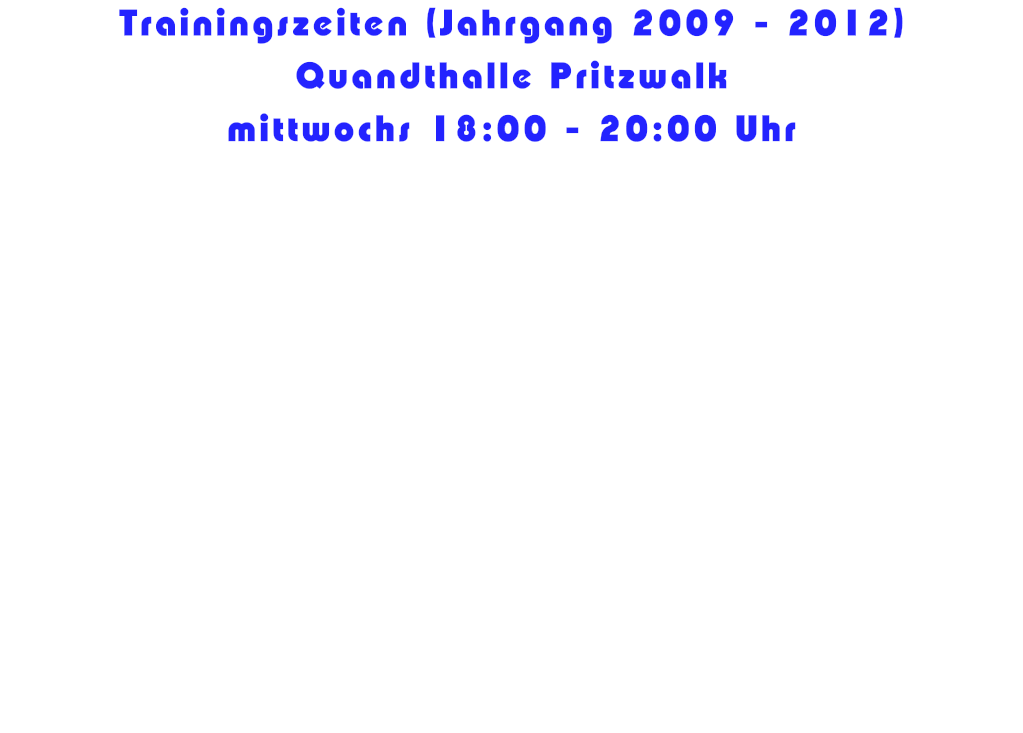 Trainingszeiten (Jahrgang 2009 - 2012) Quandthalle Pritzwalk mittwochs 18:00 - 20:00 Uhr