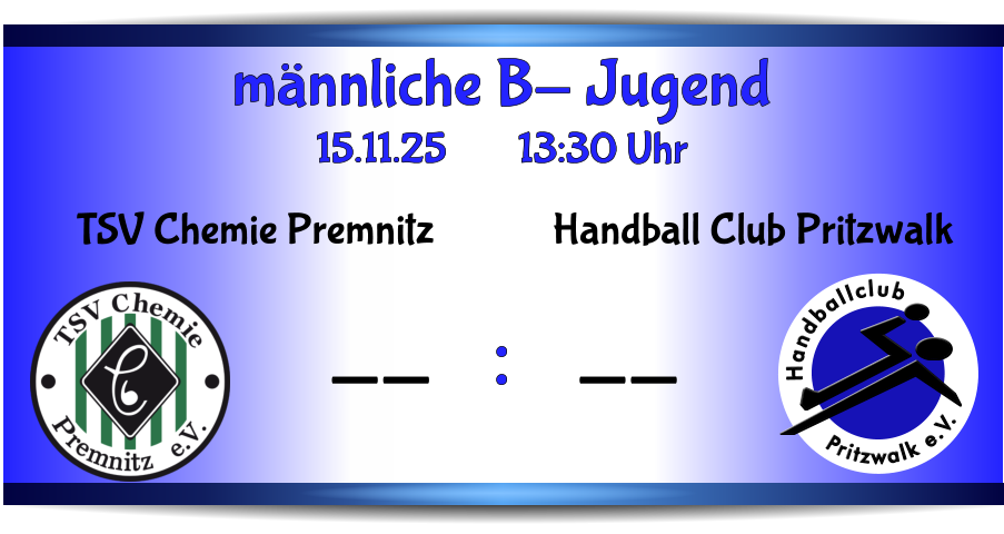 männliche B- Jugend 15.11.25        13:30 Uhr    : Pritzwalk e.V. Handballclub Handball Club Pritzwalk -- TSV Chemie Premnitz --