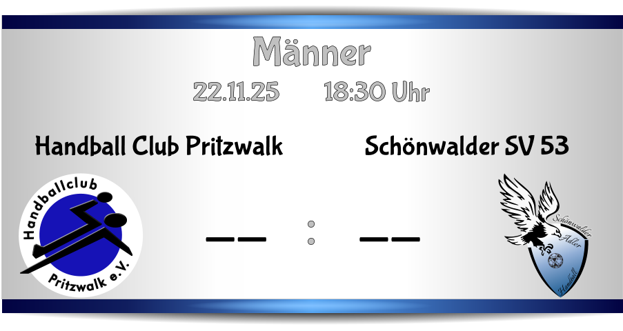 Männer 22.11.25        18:30 Uhr    : Schönwalder Adler Handball Schönwalder SV 53 -- Pritzwalk e.V. Handballclub Handball Club Pritzwalk --