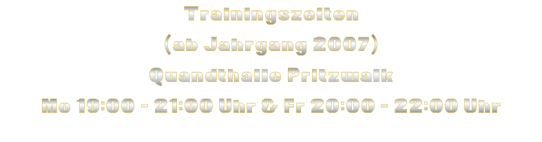 Trainingszeiten (ab Jahrgang 2007) Quandthalle Pritzwalk Mo 19:00 - 21:00 Uhr & Fr 20:00 - 22:00 Uhr