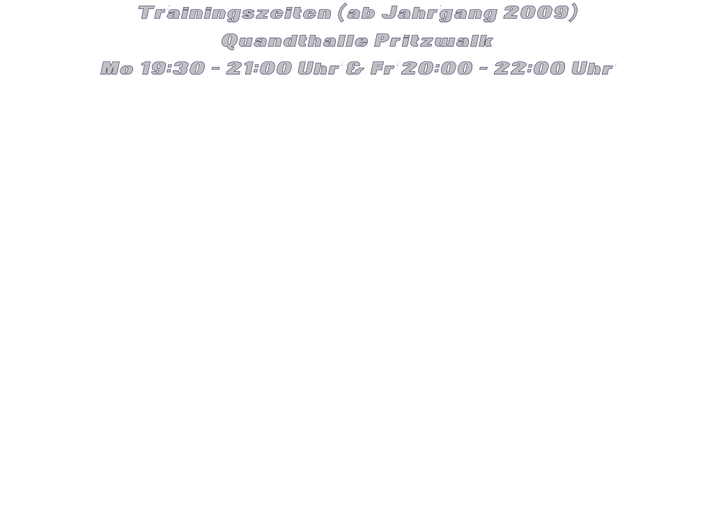 Trainingszeiten (ab Jahrgang 2009) Quandthalle Pritzwalk Mo 19:30 - 21:00 Uhr & Fr 20:00 - 22:00 Uhr