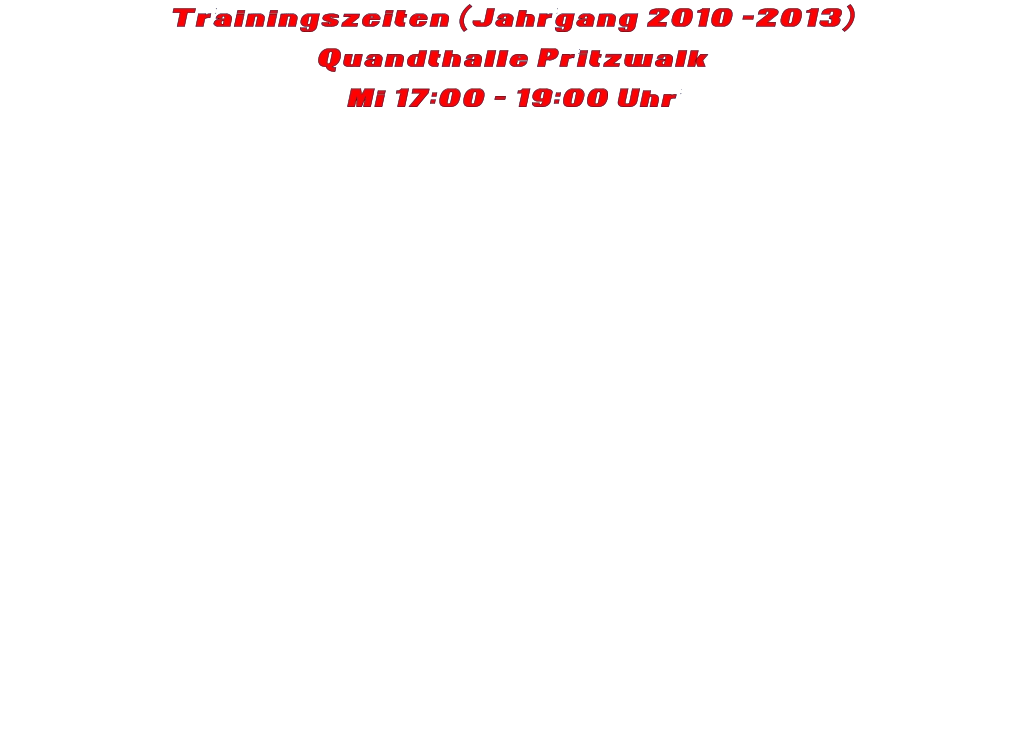 Trainingszeiten (Jahrgang 2010 -2013) Quandthalle Pritzwalk Mi 17:00 - 19:00 Uhr