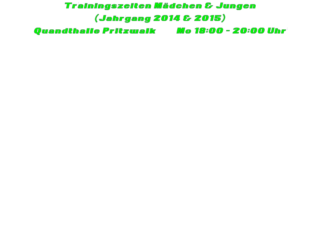 Trainingszeiten Mädchen & Jungen  (Jahrgang 2014 & 2015) Quandthalle Pritzwalk         Mo 18:00 - 20:00 Uhr